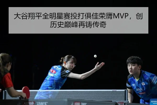 大谷翔平全明星赛投打俱佳荣膺MVP，创历史巅峰再铸传奇